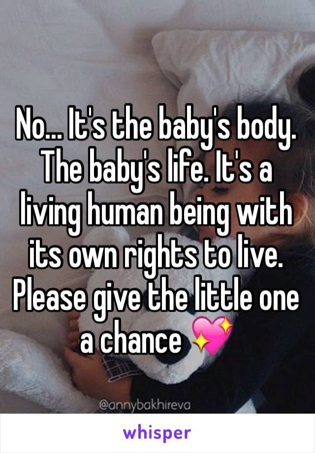 No... It's the baby's body. The baby's life. It's a living human being with its own rights to live. Please give the little one a chance 💖