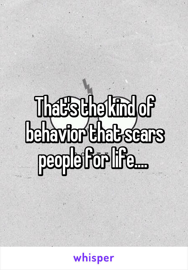 That's the kind of behavior that scars people for life.... 