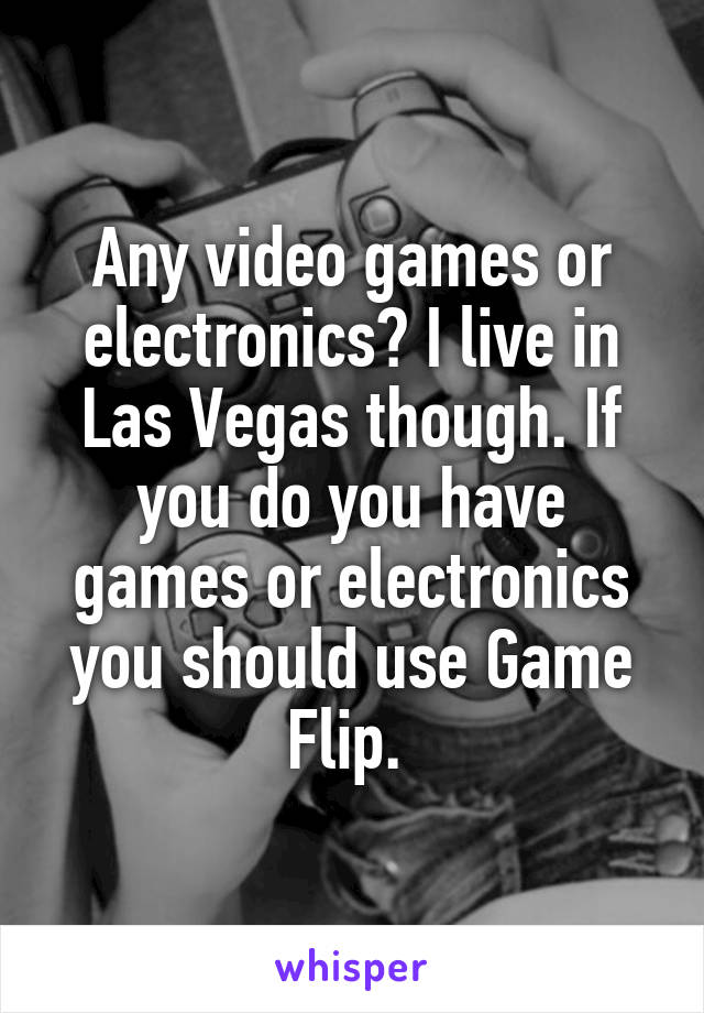 Any video games or electronics? I live in Las Vegas though. If you do you have games or electronics you should use Game Flip. 