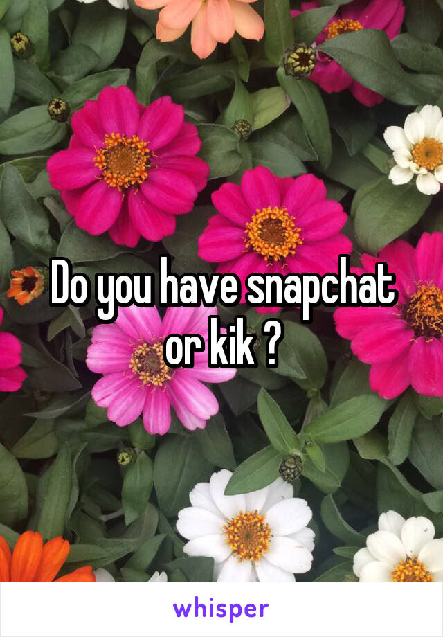 Do you have snapchat or kik ?