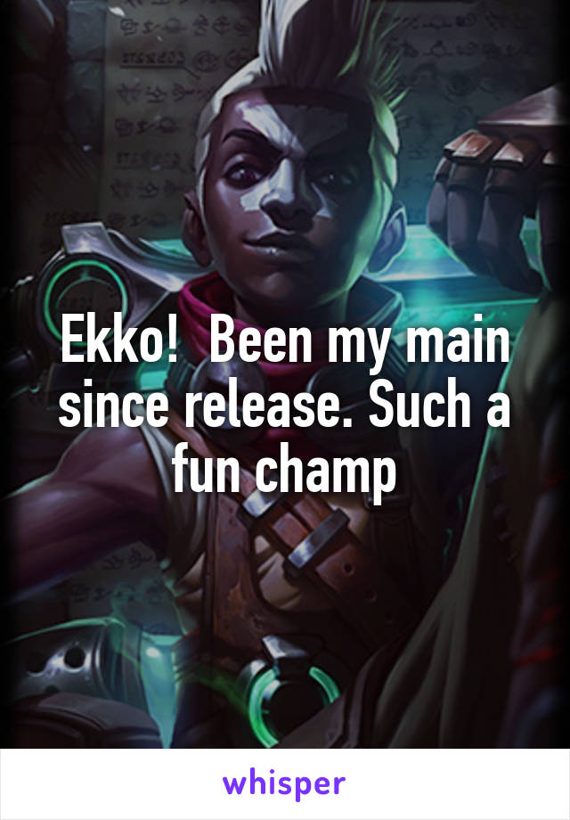 Ekko!  Been my main since release. Such a fun champ