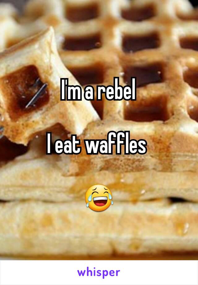 I'm a rebel

I eat waffles 

😂