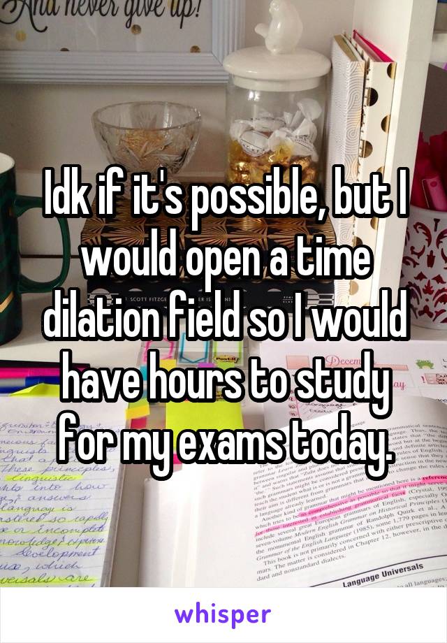 Idk if it's possible, but I would open a time dilation field so I would have hours to study for my exams today.