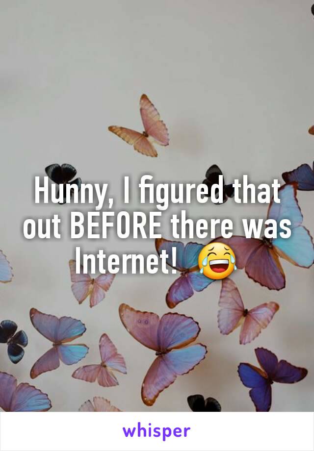 Hunny, I figured that out BEFORE there was Internet!  😂