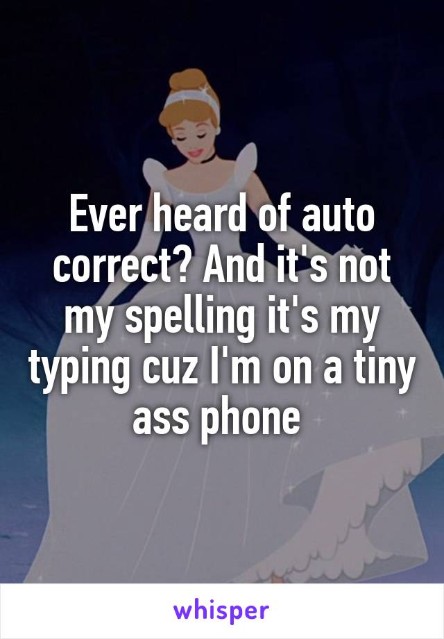 Ever heard of auto correct? And it's not my spelling it's my typing cuz I'm on a tiny ass phone 