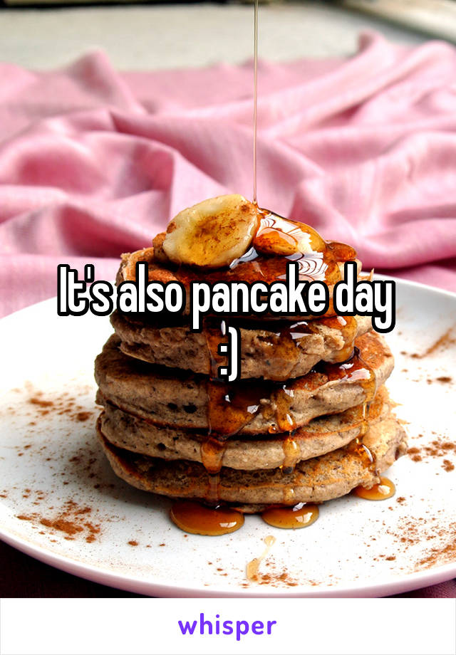 It's also pancake day 
:)