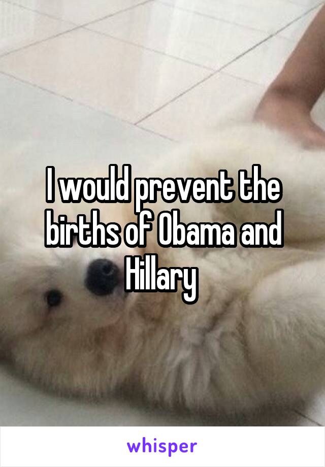 I would prevent the births of Obama and Hillary 