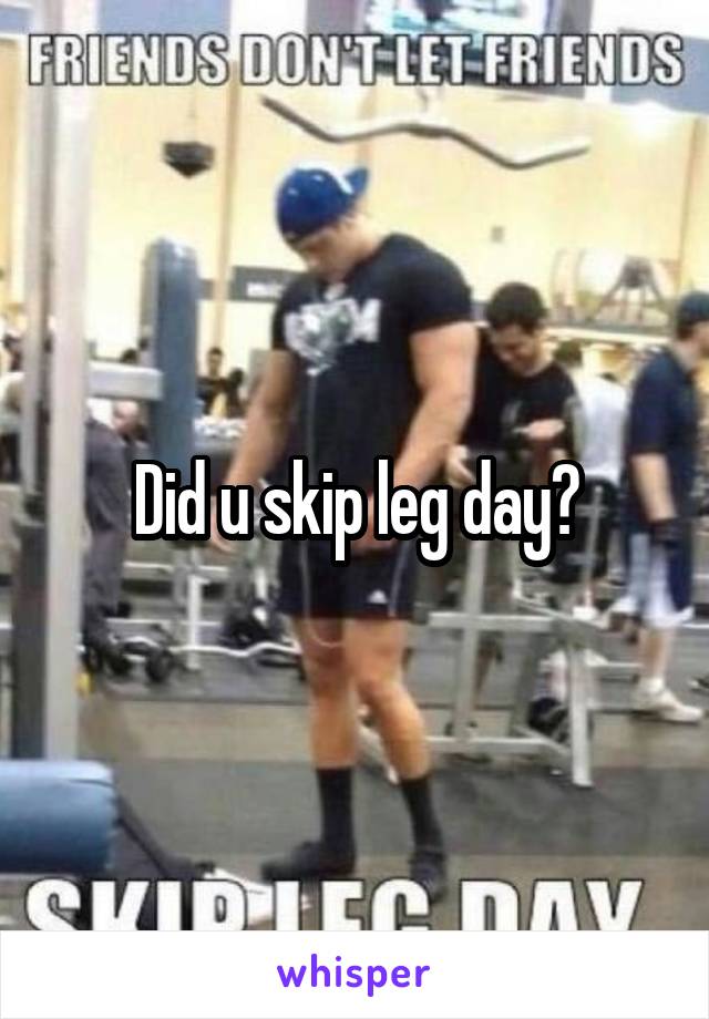 Did u skip leg day?