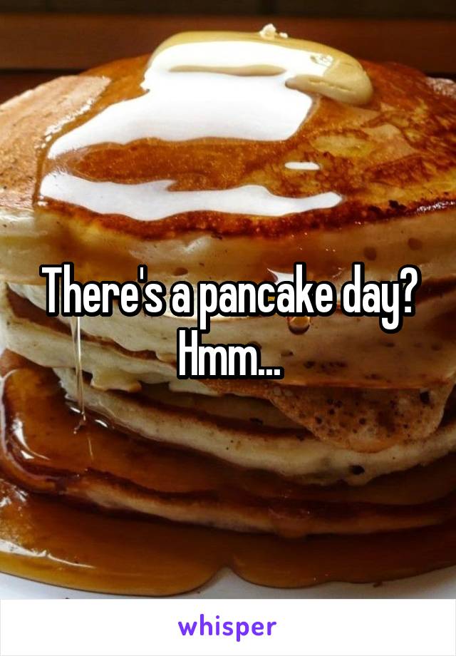 There's a pancake day? Hmm...