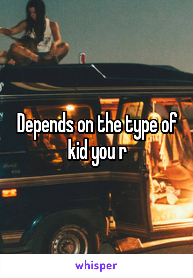 Depends on the type of kid you r
