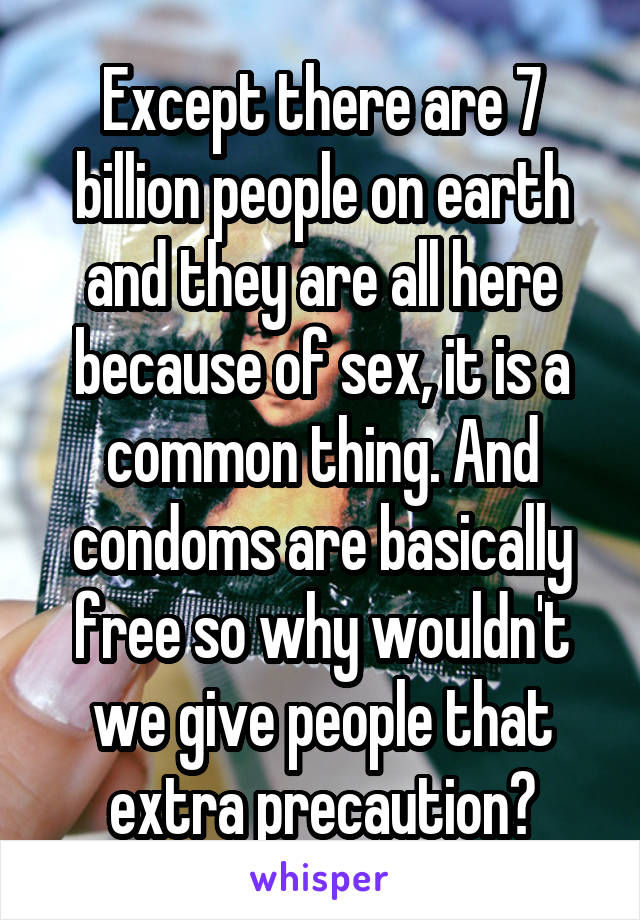 Except there are 7 billion people on earth and they are all here because of sex, it is a common thing. And condoms are basically free so why wouldn't we give people that extra precaution?