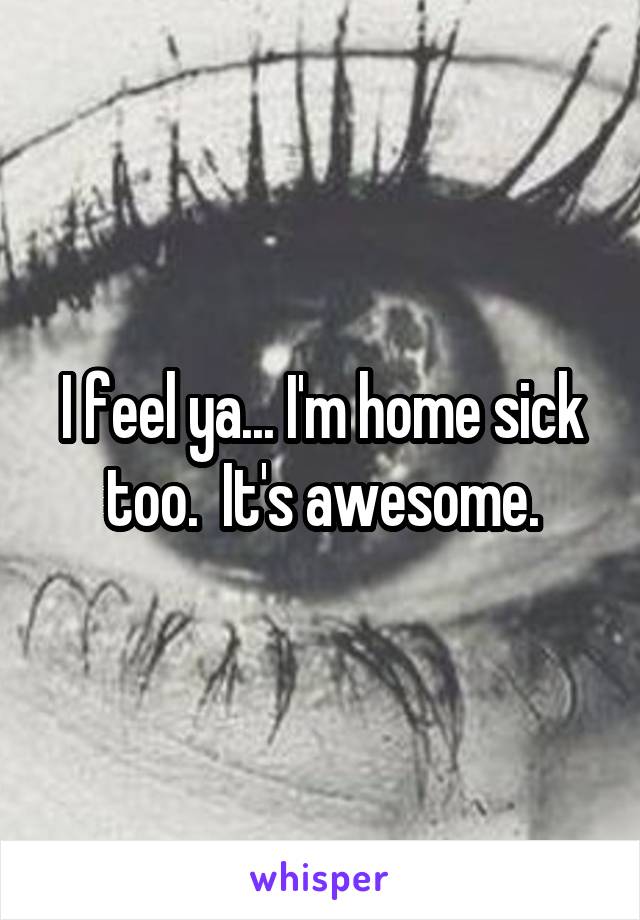 I feel ya... I'm home sick too.  It's awesome.