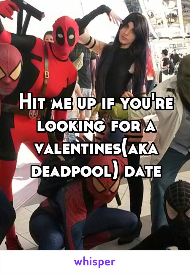 Hit me up if you're looking for a valentines(aka deadpool) date