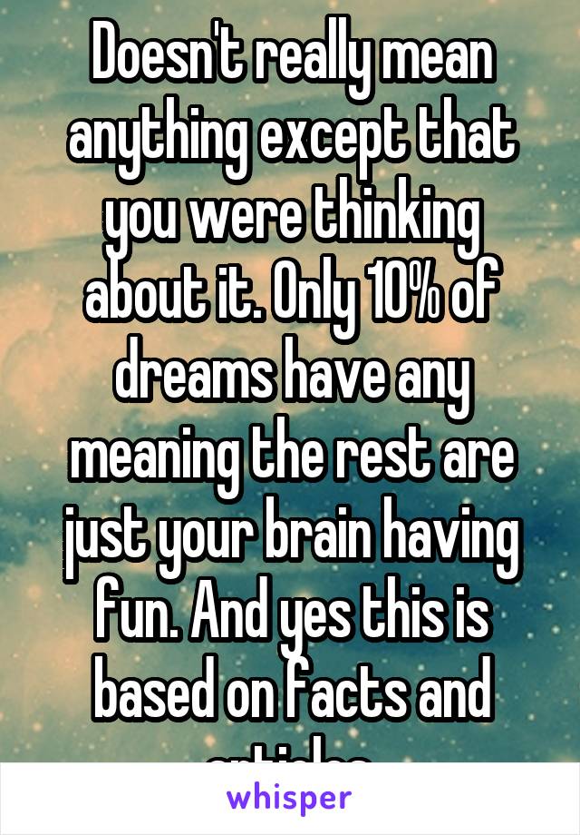 Doesn't really mean anything except that you were thinking about it. Only 10% of dreams have any meaning the rest are just your brain having fun. And yes this is based on facts and articles.