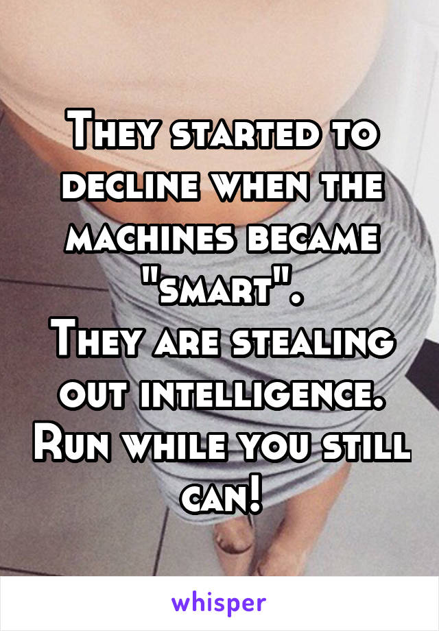 They started to decline when the machines became "smart".
They are stealing out intelligence. Run while you still can!