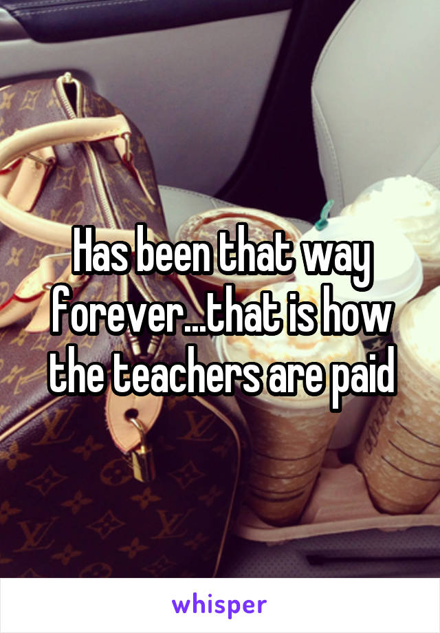 Has been that way forever...that is how the teachers are paid