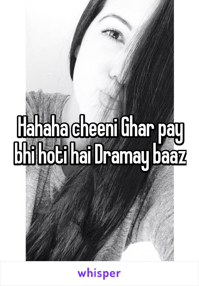 Hahaha cheeni Ghar pay bhi hoti hai Dramay baaz