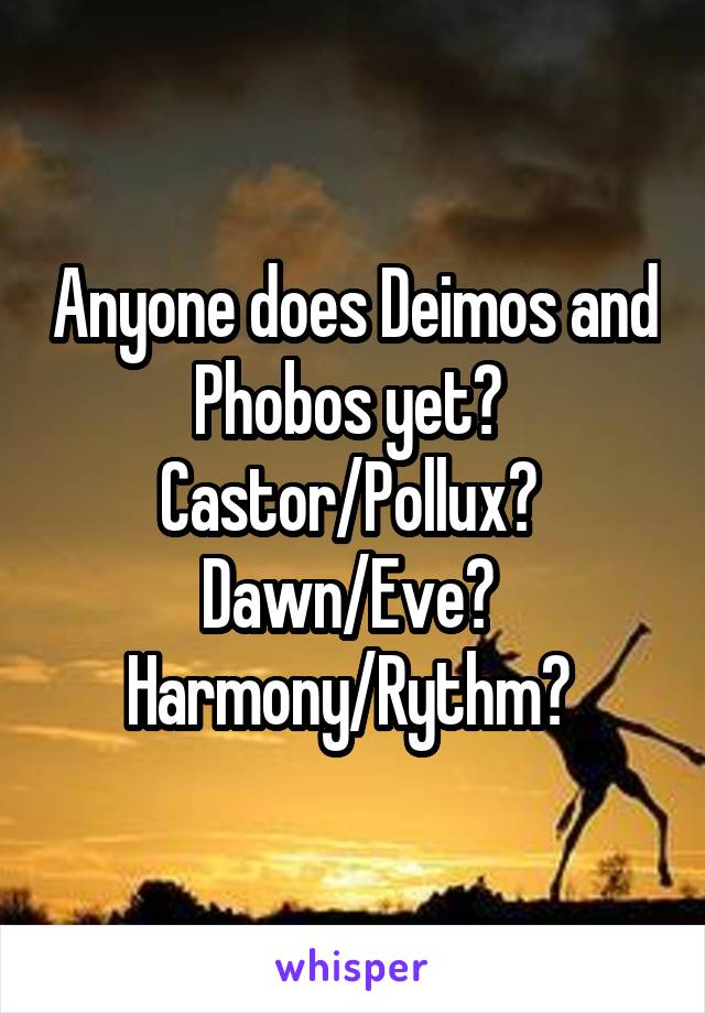 Anyone does Deimos and Phobos yet? 
Castor/Pollux? 
Dawn/Eve? 
Harmony/Rythm? 