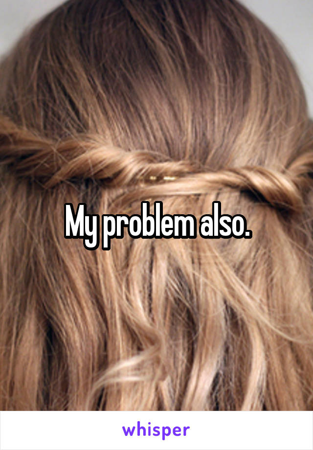 My problem also.