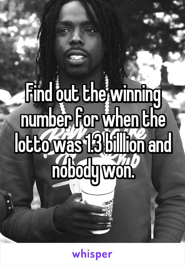 Find out the winning number for when the lotto was 1.3 billlion and nobody won.