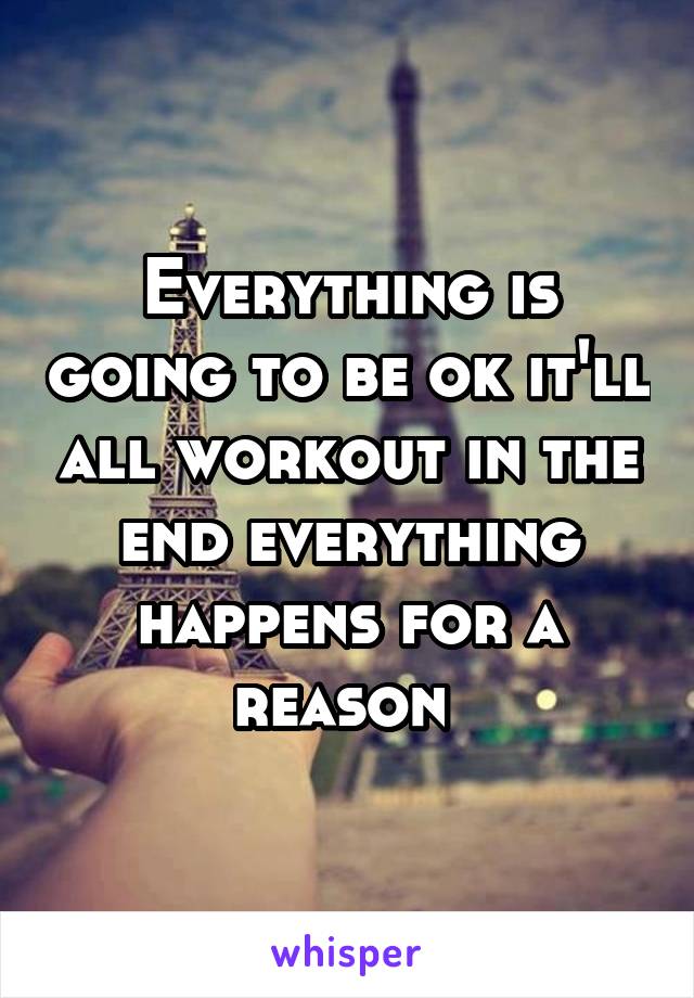 Everything is going to be ok it'll all workout in the end everything happens for a reason 