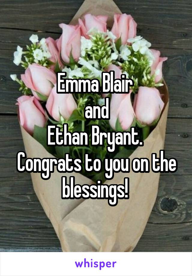 Emma Blair 
and
Ethan Bryant.  Congrats to you on the blessings! 