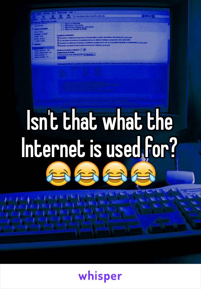 Isn't that what the Internet is used for? 😂😂😂😂