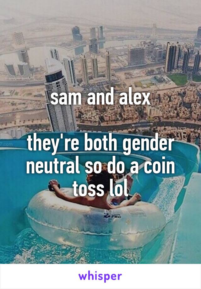 sam and alex

they're both gender neutral so do a coin toss lol