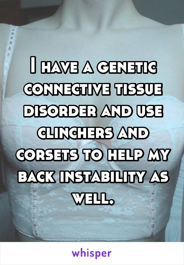 I have a genetic connective tissue disorder and use clinchers and corsets to help my back instability as well.