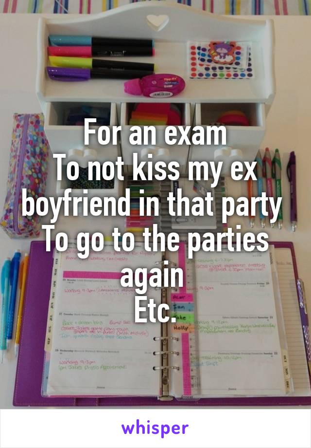 For an exam
To not kiss my ex boyfriend in that party 
To go to the parties again 
Etc.