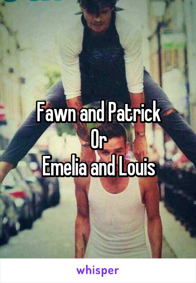 Fawn and Patrick
Or
Emelia and Louis