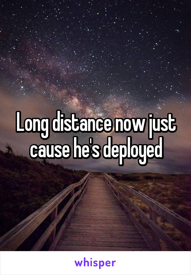 Long distance now just cause he's deployed