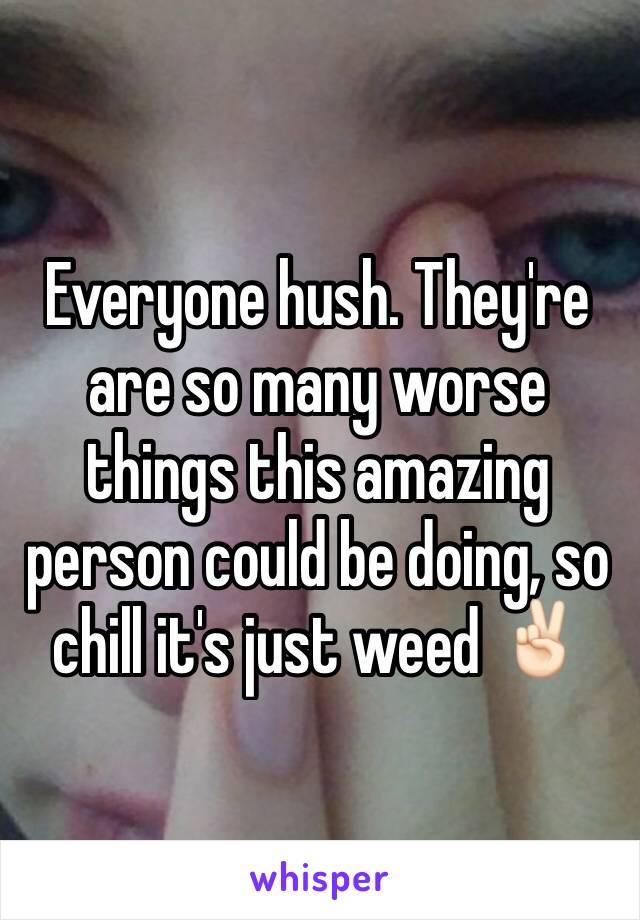 Everyone hush. They're are so many worse things this amazing person could be doing, so chill it's just weed ✌🏻️