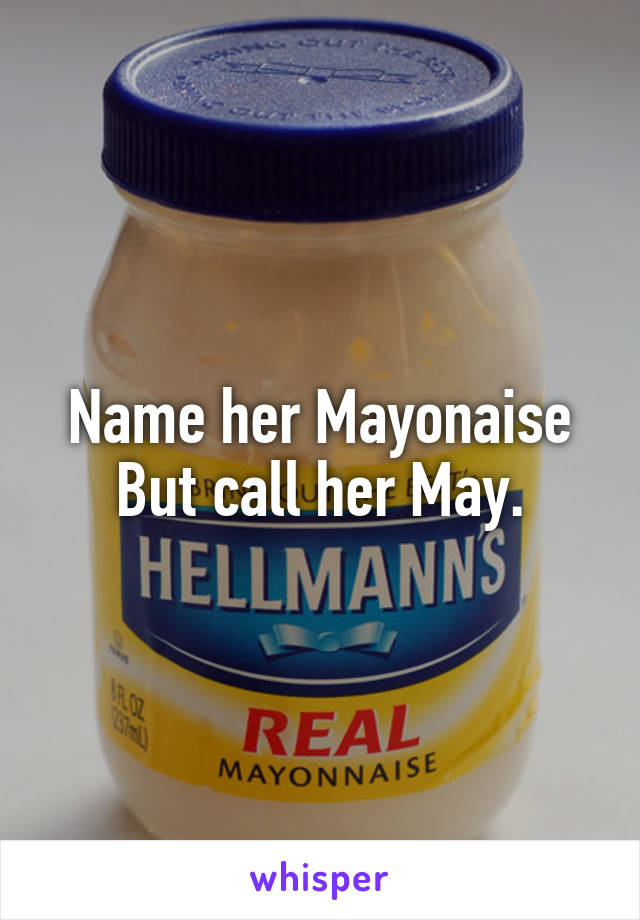 Name her Mayonaise
But call her May.