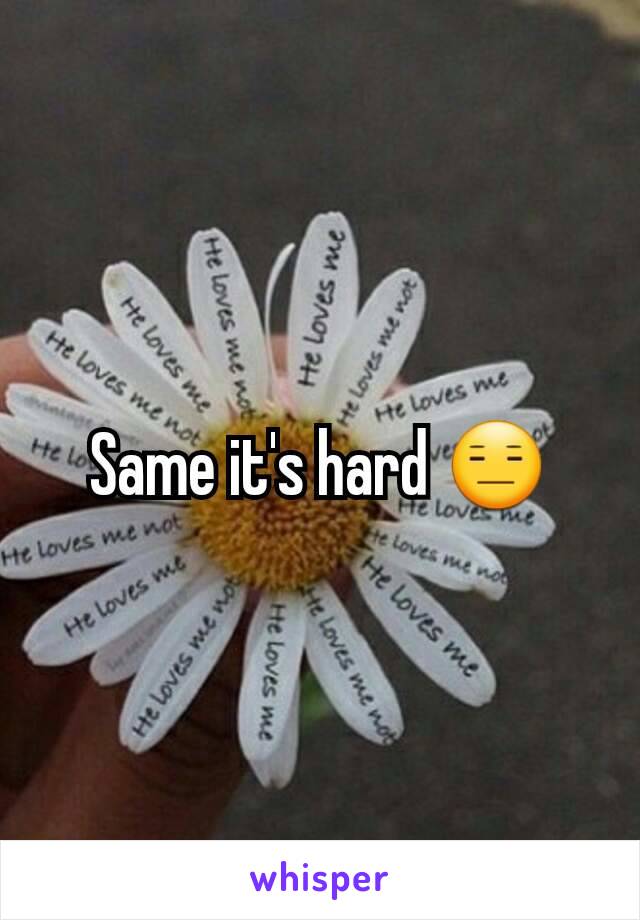 Same it's hard 😑