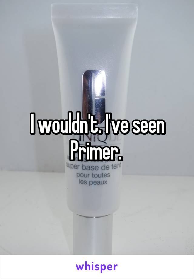 I wouldn't. I've seen Primer. 