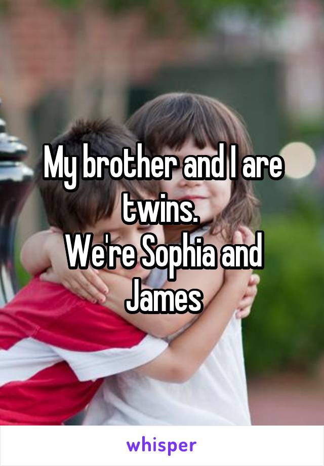 My brother and I are twins. 
We're Sophia and James