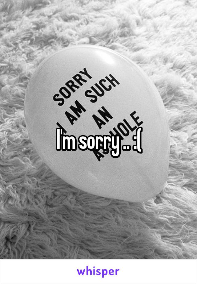 I'm sorry .. :(