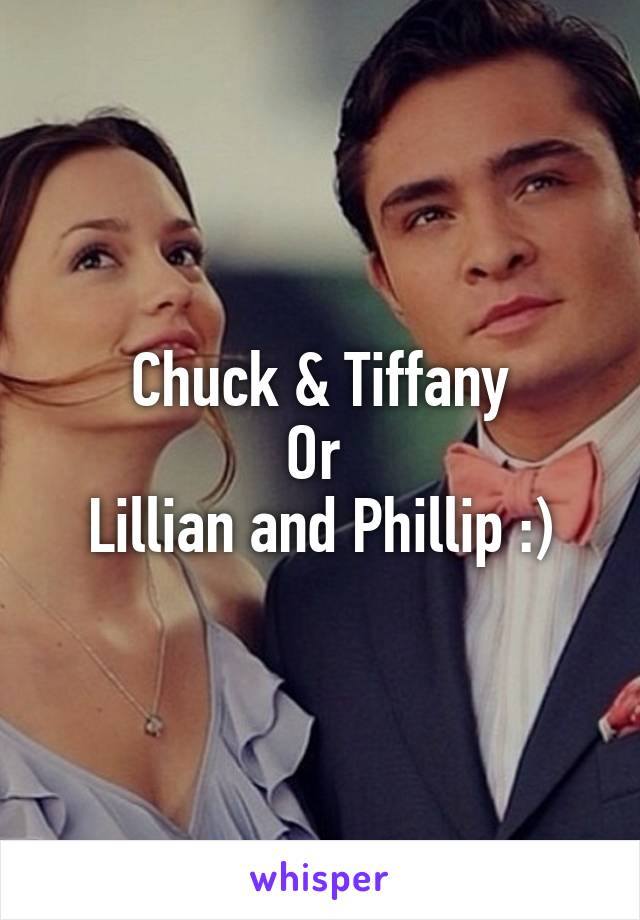 Chuck & Tiffany
Or 
Lillian and Phillip :)