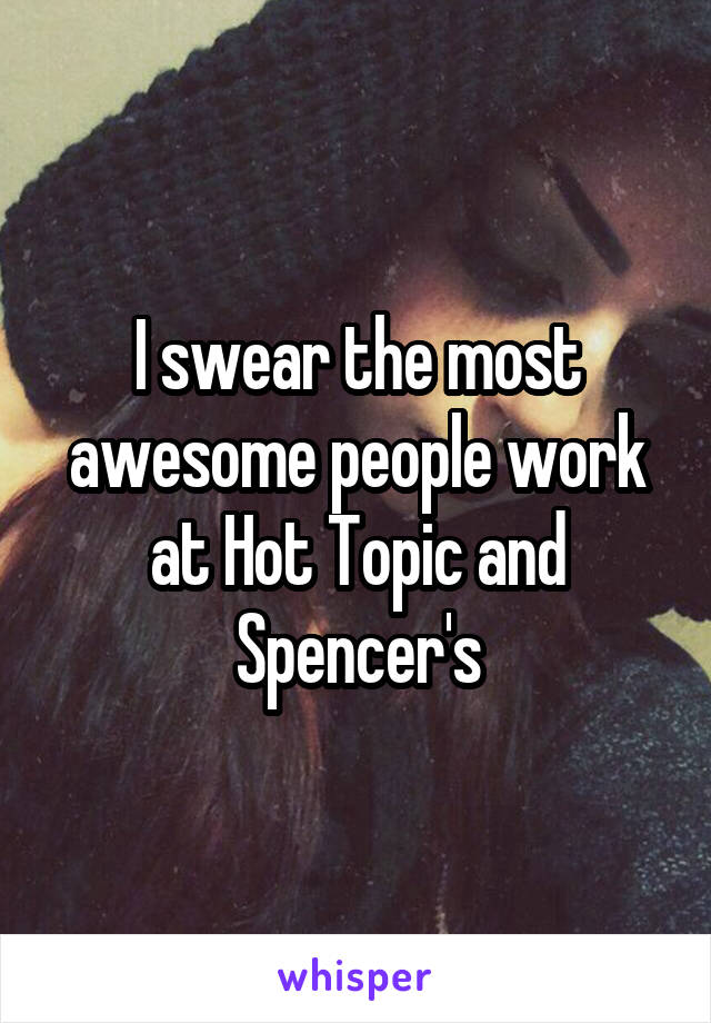 I swear the most awesome people work at Hot Topic and Spencer's