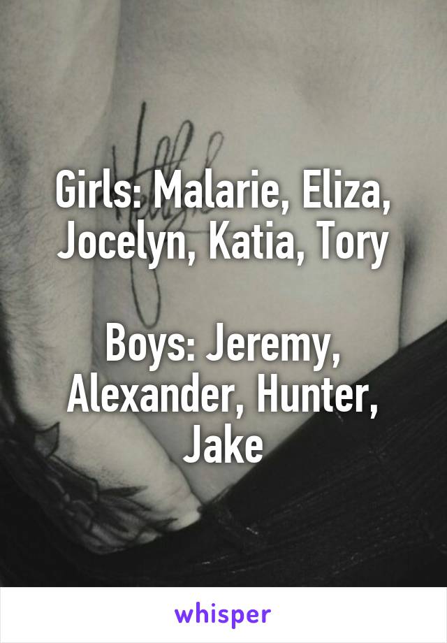 Girls: Malarie, Eliza, Jocelyn, Katia, Tory

Boys: Jeremy, Alexander, Hunter, Jake