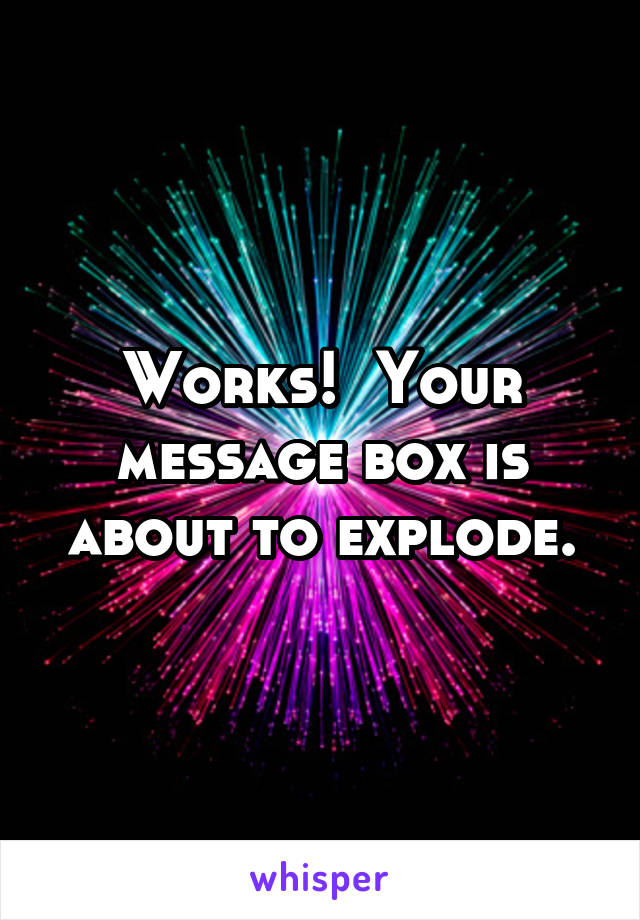 Works!  Your message box is about to explode.