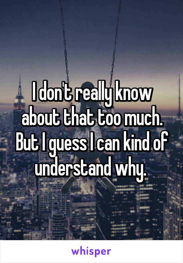 I don't really know about that too much. But I guess I can kind of understand why. 