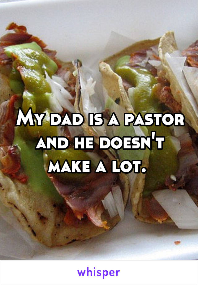 My dad is a pastor and he doesn't make a lot. 