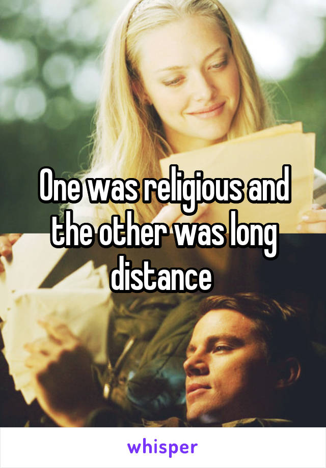 One was religious and the other was long distance 