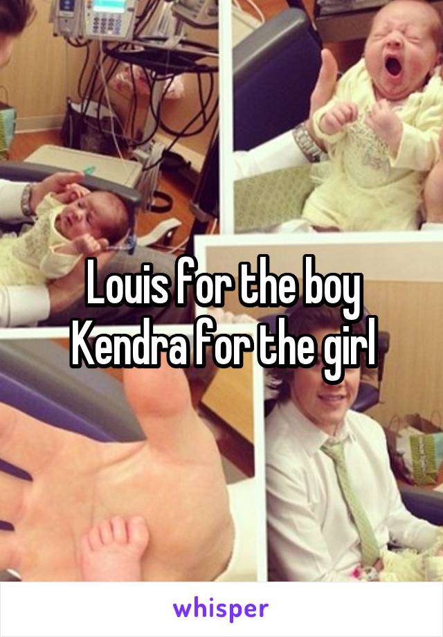 Louis for the boy
Kendra for the girl