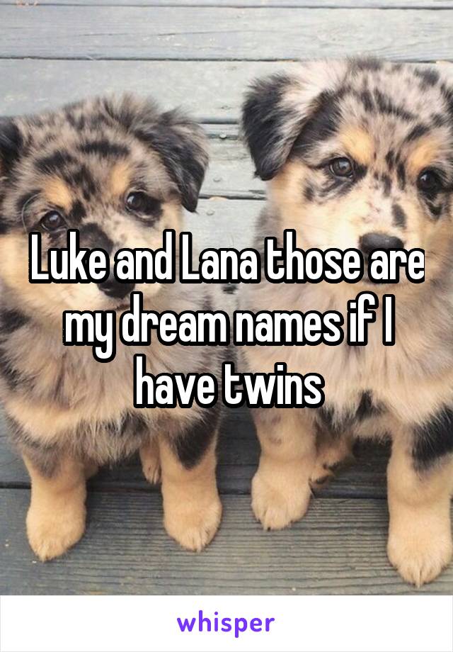 Luke and Lana those are my dream names if I have twins