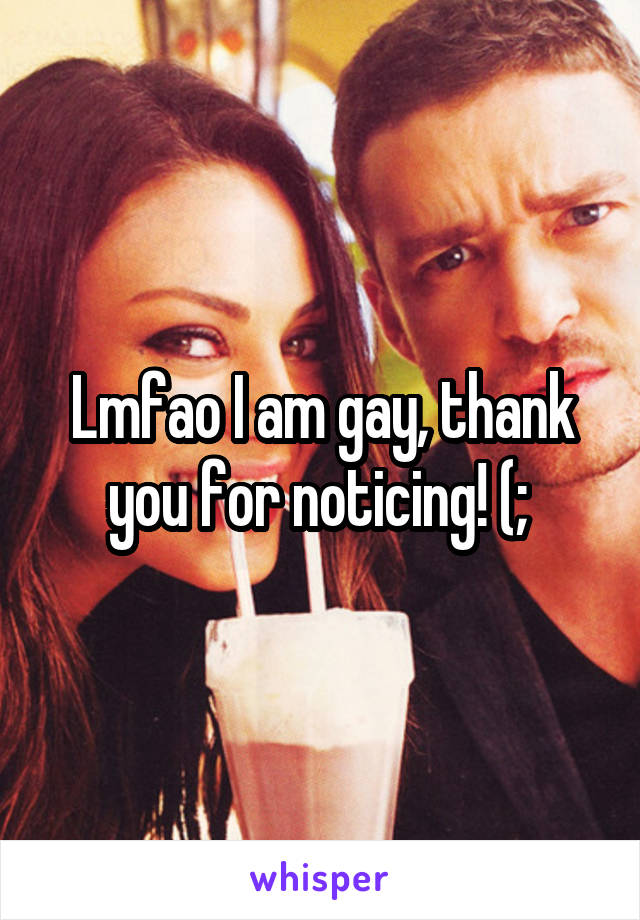 Lmfao I am gay, thank you for noticing! (; 