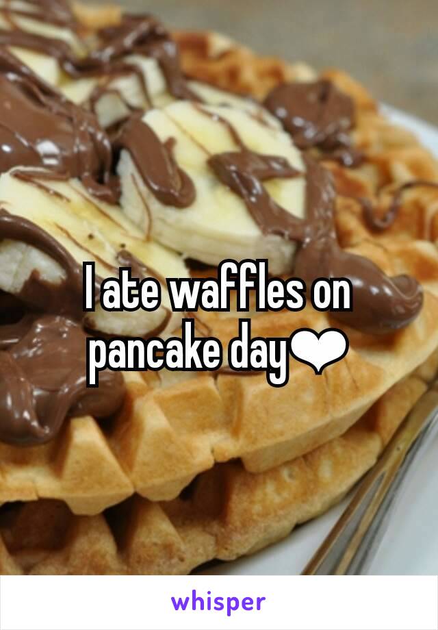 I ate waffles on pancake day❤