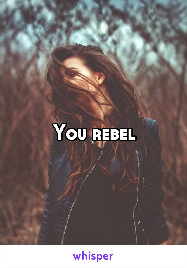 You rebel